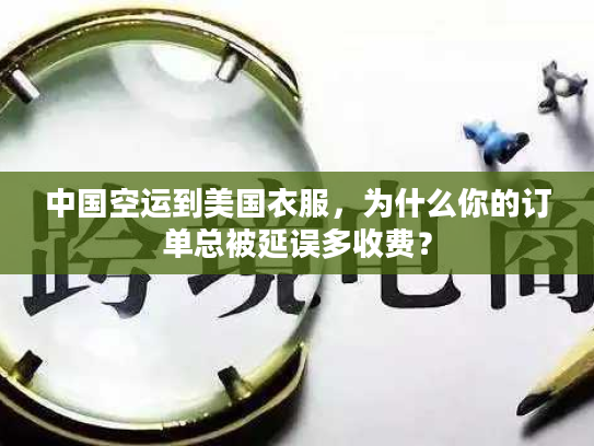 中国空运到美国衣服，为什么你的订单总被延误多收费？
