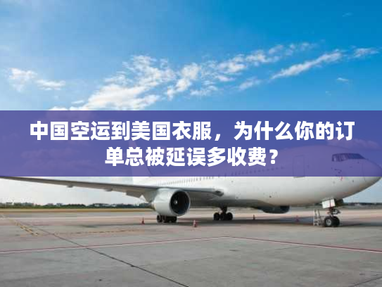 中国空运到美国衣服，为什么你的订单总被延误多收费？