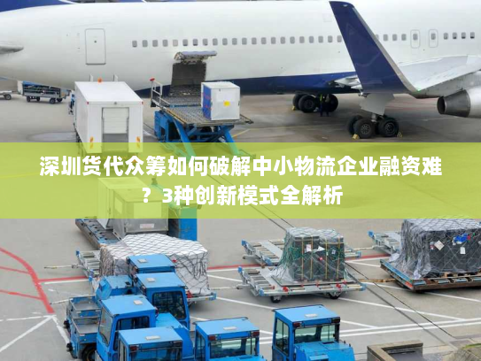 深圳货代众筹如何破解中小物流企业融资难?3种创新模式全解析 深圳货代众筹如何破解中小物流企业融资难?3种创新模式全解析