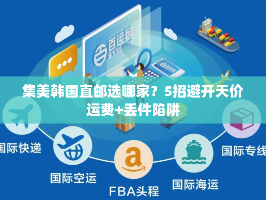 集美韩国直邮选哪家?5招避开天价运费+丢件陷阱 集美韩国直邮选哪家?5招避开天价运费+丢件陷阱