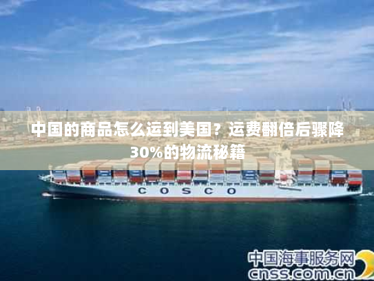中国的商品怎么运到美国？运费翻倍后骤降30%的物流秘籍