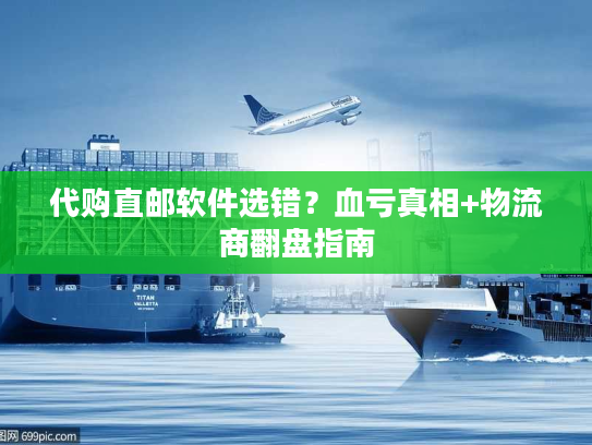 代购直邮软件选错？血亏真相+物流商翻盘指南