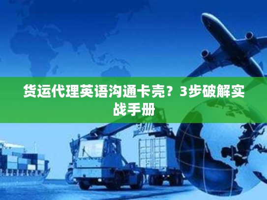 货运代理英语沟通卡壳？3步破解实战手册