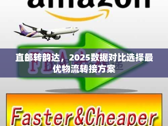 直邮转韵达，2025数据对比选择最优物流转接方案