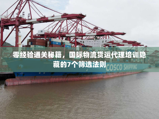 零经验通关秘籍，国际物流货运代理培训隐藏的7个筛选法则