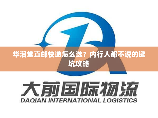 华润堂直邮快递怎么选？内行人都不说的避坑攻略