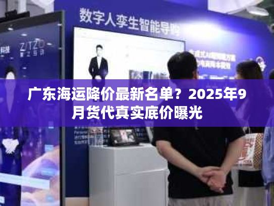 广东海运降价最新名单?2025年9月货代真实底价曝光 广东海运降价最新名单?2025年9月货代真实底价曝光