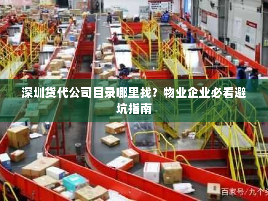 深圳货代公司目录哪里找?物业企业必看避坑指南 深圳货代公司目录哪里找?物业企业必看避坑指南