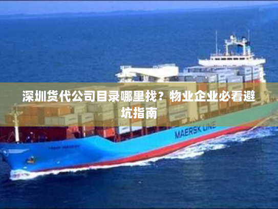 深圳货代公司目录哪里找?物业企业必看避坑指南 深圳货代公司目录哪里找?物业企业必看避坑指南