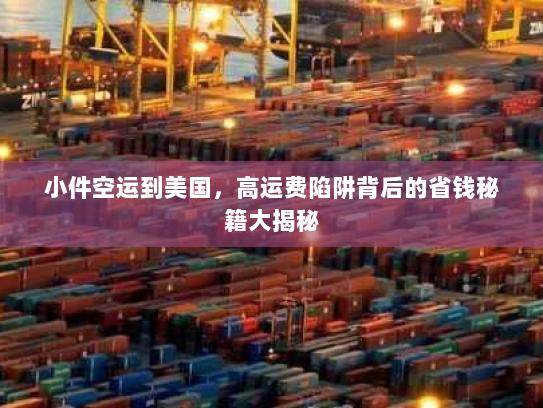 小件空运到美国,高运费陷阱背后的省钱秘籍大揭秘 小件空运到美国,高运费陷阱背后的省钱秘籍大揭秘