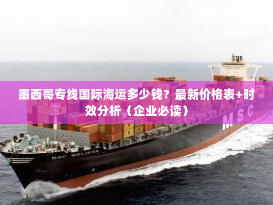 墨西哥专线国际海运多少钱?最新价格表+时效分析(企业必读) 墨西哥专线国际海运多少钱?最新价格表+时效分析(企业必读)