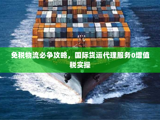 免税物流必争攻略，国际货运代理服务0增值税实操