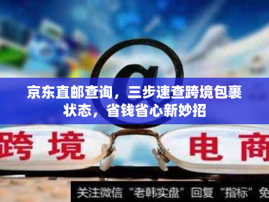 京东直邮查询，三步速查跨境包裹状态，省钱省心新妙招
