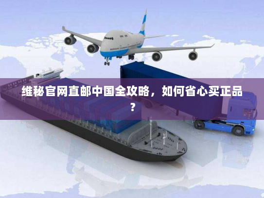 维秘官网直邮中国全攻略,如何省心买正品? 维秘官网直邮中国全攻略,如何省心买正品?