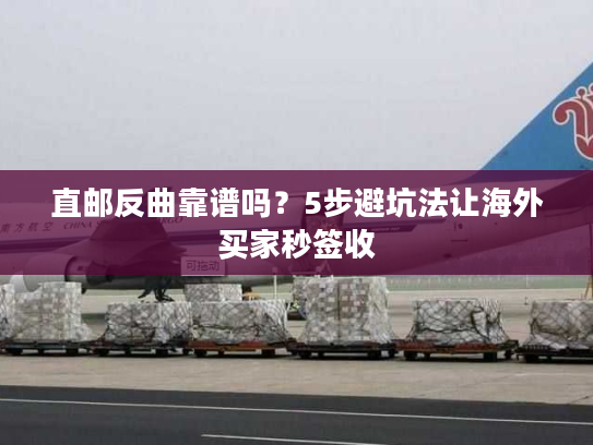 直邮反曲靠谱吗？5步避坑法让海外买家秒签收