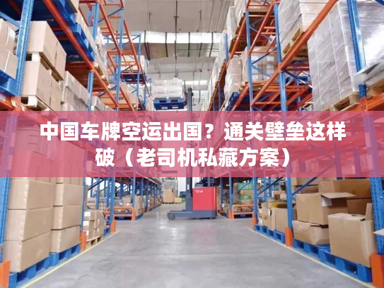 中国车牌空运出国？通关壁垒这样破（老司机私藏方案）
