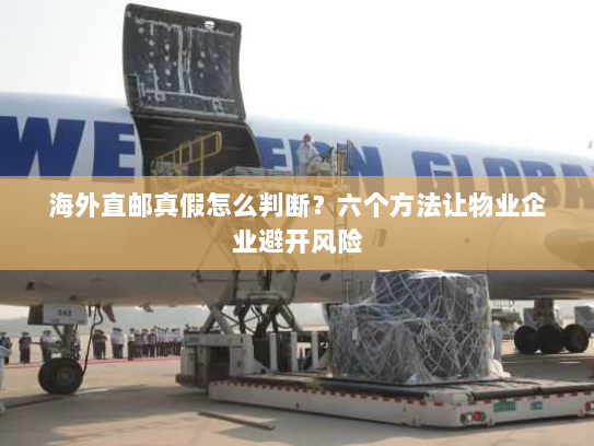 海外直邮真假怎么判断?六个方法让物业企业避开风险 海外直邮真假怎么判断?六个方法让物业企业避开风险