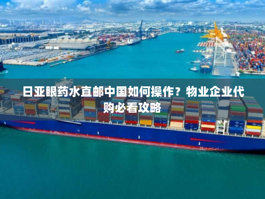日亚眼药水直邮中国如何操作?物业企业代购必看攻略 日亚眼药水直邮中国如何操作?物业企业代购必看攻略