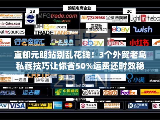 直邮元朗站别乱花钱！3个外贸老鸟私藏技巧让你省50%运费还时效稳