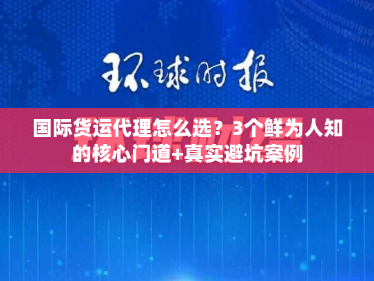 国际货运代理怎么选?3个鲜为人知的核心门道+真实避坑案例 国际货运代理怎么选?3个鲜为人知的核心门道+真实避坑案例