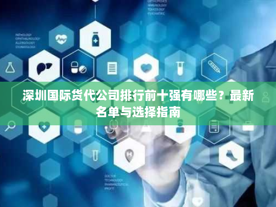 深圳国际货代公司排行前十强有哪些?最新名单与选择指南 深圳国际货代公司排行前十强有哪些?最新名单与选择指南
