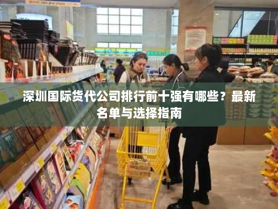 深圳国际货代公司排行前十强有哪些?最新名单与选择指南 深圳国际货代公司排行前十强有哪些?最新名单与选择指南