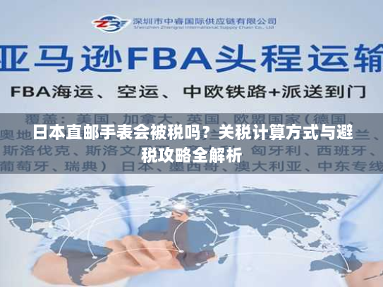 日本直邮手表会被税吗？关税计算方式与避税攻略全解析