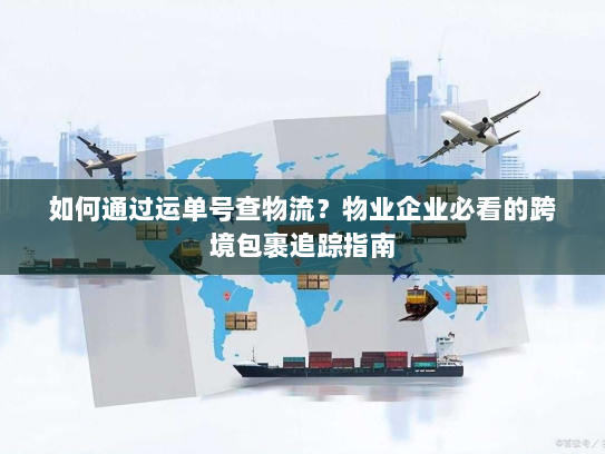 如何通过运单号查物流?物业企业必看的跨境包裹追踪指南 如何通过运单号查物流?物业企业必看的跨境包裹追踪指南