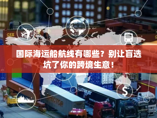 国际海运船航线有哪些？别让盲选坑了你的跨境生意！