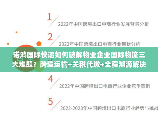 诺鸿国际快递如何破解物业企业国际物流三大难题?跨境运输+关税代缴+全程溯源解决方案 诺鸿国际快递如何破解物业企业国际物流三大难题?跨境运输+关税代缴+全程溯源解决方案