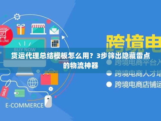 货运代理总结模板怎么用?3步筛出隐藏雷点的物流神器 货运代理总结模板怎么用?3步筛出隐藏雷点的物流神器