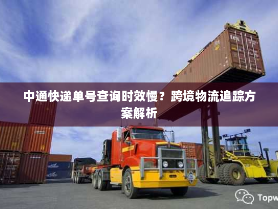 中通快递单号查询时效慢?跨境物流追踪方案解析 中通快递单号查询时效慢?跨境物流追踪方案解析