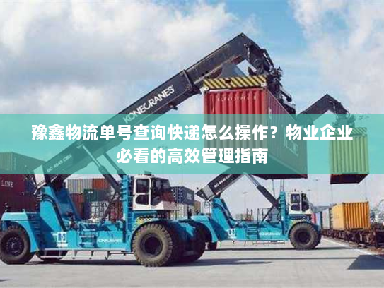 豫鑫物流单号查询快递怎么操作?物业企业必看的高效管理指南 豫鑫物流单号查询快递怎么操作?物业企业必看的高效管理指南
