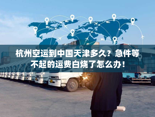 杭州空运到中国天津多久？急件等不起的运费白烧了怎么办！