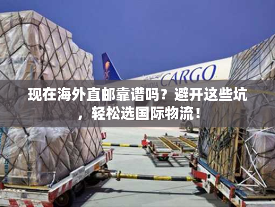 现在海外直邮靠谱吗？避开这些坑，轻松选国际物流！