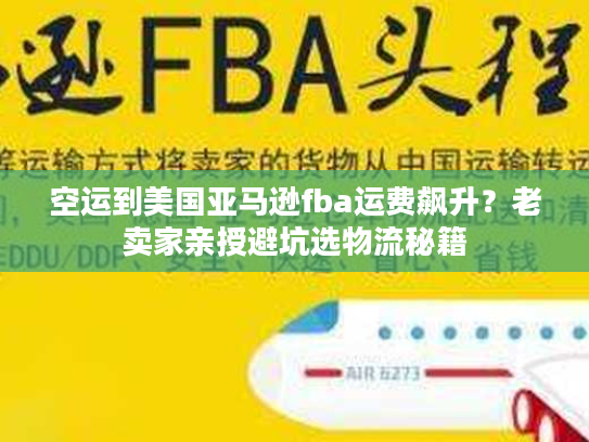 空运到美国亚马逊fba运费飙升？老卖家亲授避坑选物流秘籍