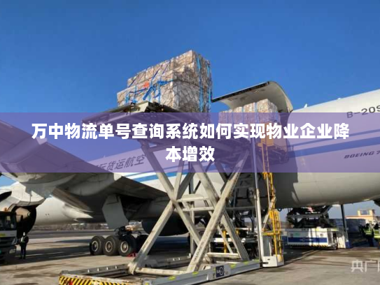 万中物流单号查询系统如何实现物业企业降本增效 万中物流单号查询系统如何实现物业企业降本增效