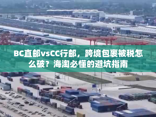 BC直邮vsCC行邮，跨境包裹被税怎么破？海淘必懂的避坑指南