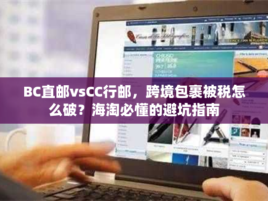 BC直邮vsCC行邮，跨境包裹被税怎么破？海淘必懂的避坑指南