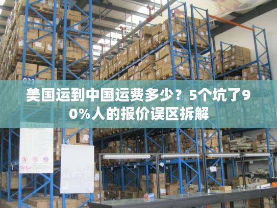 美国运到中国运费多少？5个坑了90%人的报价误区拆解