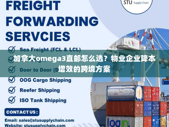加拿大omega3直邮怎么选?物业企业降本增效的跨境方案 加拿大omega3直邮怎么选?物业企业降本增效的跨境方案