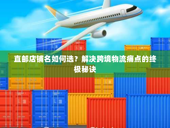 直邮店铺名如何选？解决跨境物流痛点的终极秘诀