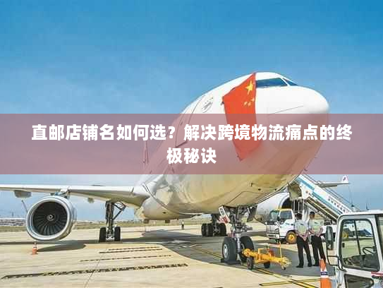 直邮店铺名如何选？解决跨境物流痛点的终极秘诀