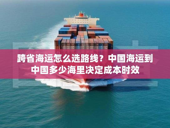 跨省海运怎么选路线？中国海运到中国多少海里决定成本时效