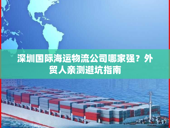 深圳国际海运物流公司哪家强？外贸人亲测避坑指南