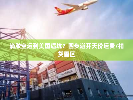 滴胶空运到美国遇坑？四步避开天价运费/扣货雷区