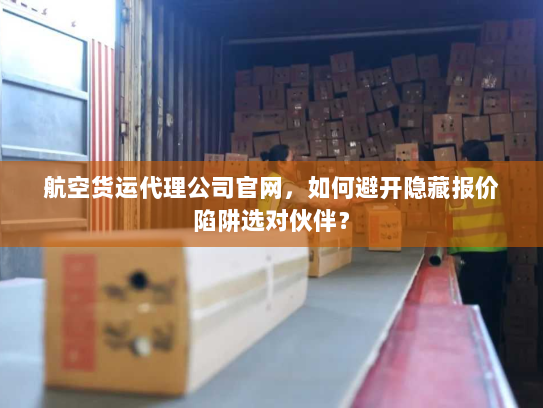 航空货运代理公司官网,如何避开隐藏报价陷阱选对伙伴? 航空货运代理公司官网,如何避开隐藏报价陷阱选对伙伴?