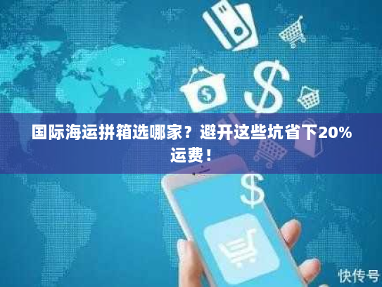 国际海运拼箱选哪家?避开这些坑省下20%运费! 国际海运拼箱选哪家?避开这些坑省下20%运费!