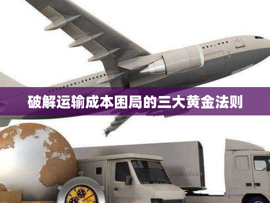 破解运输成本困局的三大黄金法则