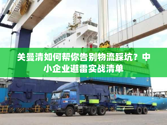 关曼清如何帮你告别物流踩坑？中小企业避雷实战清单